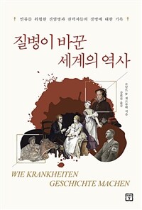 질병이 바꾼 세계의 역사 - 인류를 위협한 전염병과 최고 권력자들의 질병에 대한 기록 (커버이미지)