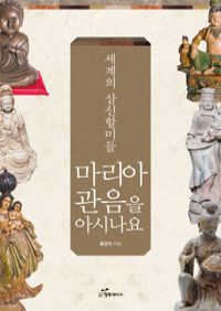세계의 삼신할미들 - 마리아 관음을 아시나요 - 한국에서 뿌리내린 기독교와 불교, 그리고 삼신할미와 마리아 관음까지! (커버이미지)