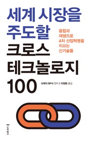세계 시장을 주도할 크로스 테크놀로지 100 - 융합과 재생으로 4차 산업혁명을 이끄는 신기술들 (커버이미지)
