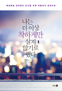 나는 더 이상 착하게만 살지 않기로 했다 - 매일매일 상처받는 당신을 위한 아들러의 감정수업 (커버이미지)